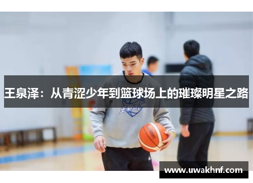 王泉泽：从青涩少年到篮球场上的璀璨明星之路