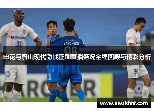 申花与蔚山现代激战正酣直播盛况全程回顾与精彩分析